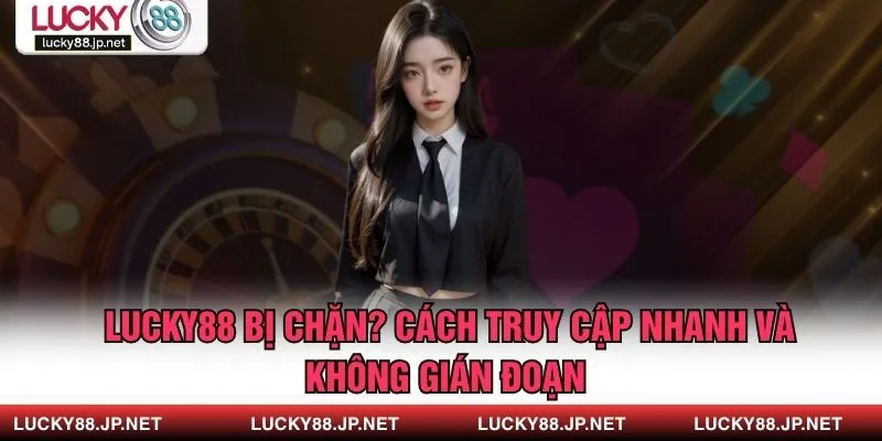 Lucky88 Bị Chặn? Cách Truy Cập Nhanh Và Không Gián Đoạn