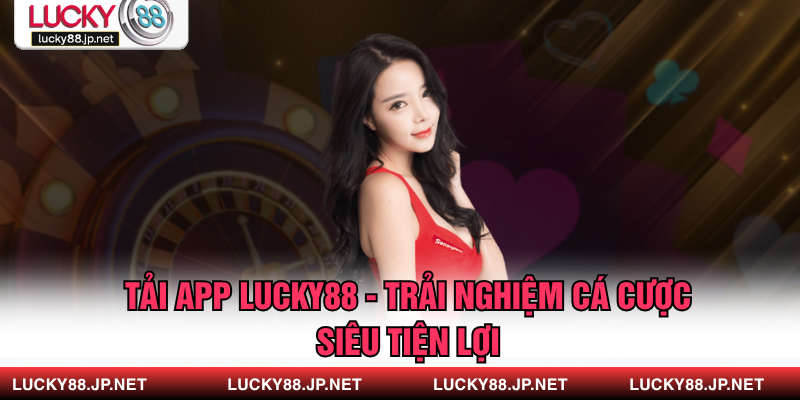 Tải App LUCKY88 - Trải Nghiệm Cá Cược Siêu Tiện Lợi